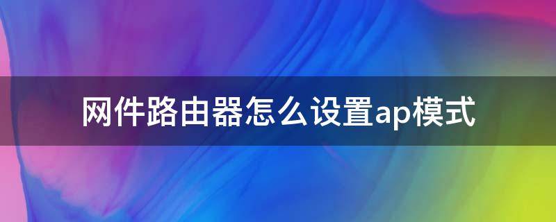 网络路由器如何配置 ap 模式( net 路由器 ap 配置课程)?