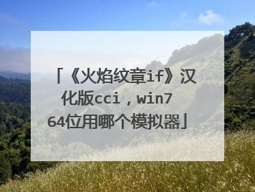 《火焰纹章if》汉化版cci，win764位用哪个模拟器