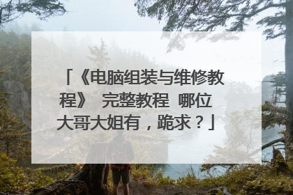 《电脑组装与维修教程》 完整教程 哪位大哥大姐有，跪求？