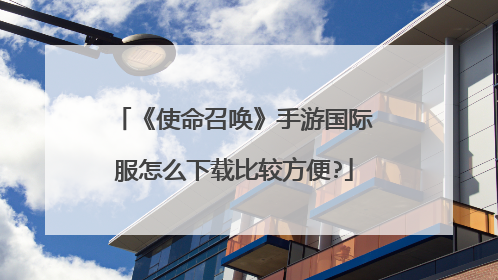 《使命召唤》手游国际服怎么下载比较方便?