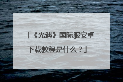 《光遇》国际服安卓下载教程是什么?