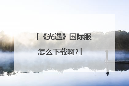 《光遇》国际服怎么下载啊?