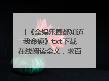 《全娱乐圈都知道我命硬》txt下载在线阅读全文，求百度网盘云资源