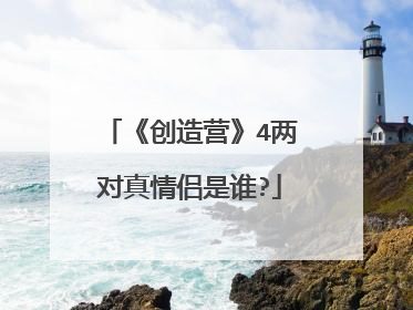 《创造营》4两对真情侣是谁?