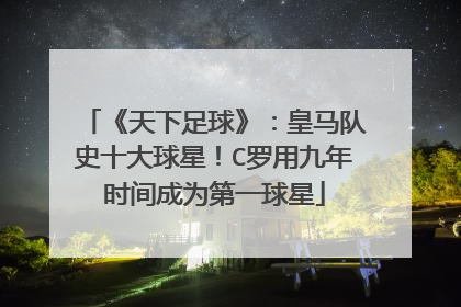 《天下足球》：皇马队史十大球星！C罗用九年时间成为第一球星