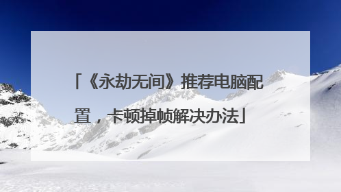 《永劫无间》推荐电脑配置,卡顿掉帧解决办法