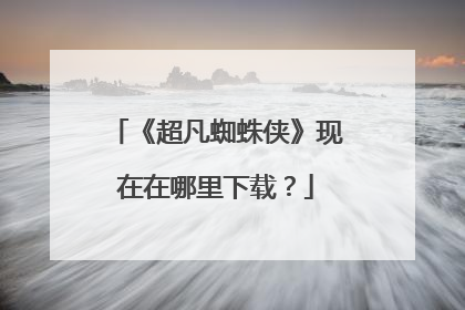 《超凡蜘蛛侠》现在在哪里下载?
