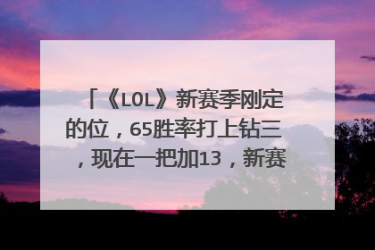 《LOL》新赛季刚定的位，65胜率打上钻三，现在一把加13，新赛季还需要补分吗？