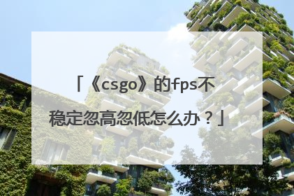 《csgo》的fps不稳定忽高忽低怎么办?