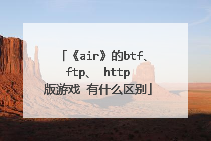 《air》的btf、 ftp、 http 版游戏 有什么区别