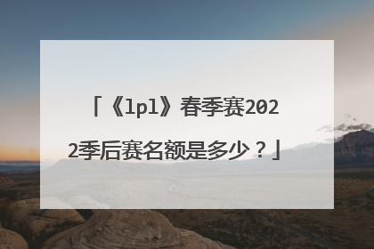 《lpl》春季赛2022季后赛名额是多少？