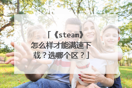 《steam》怎么样才能满速下载?选哪个区?