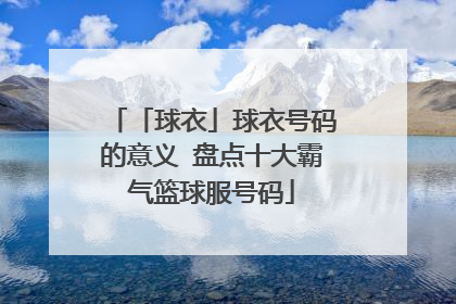 「球衣」球衣号码的意义 盘点十大霸气篮球服号码