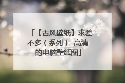 【古风壁纸】求差不多(系列) 高清的电脑壁纸图