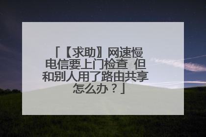 【求助〗网速慢 电信要上门检查 但和别人用了路由共享 怎么办？