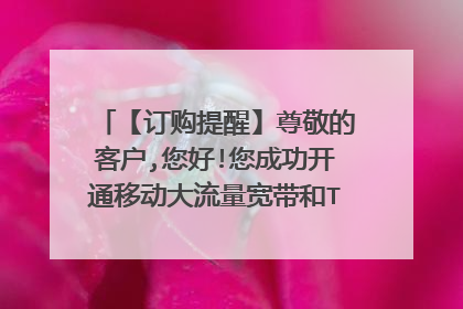 【订购提醒】尊敬的客户,您好!您成功开通移动大流量宽带和TV首月减免,什么意