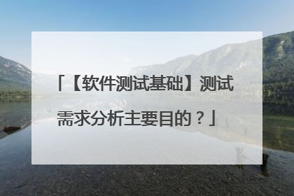 【软件测试基础】测试需求分析主要目的?