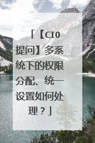 【CIO提问】多系统下的权限分配、统一设置如何处理?