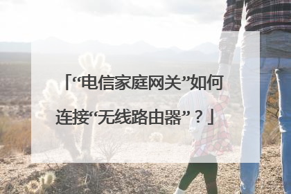 “电信家庭网关”如何连接“无线路由器”？