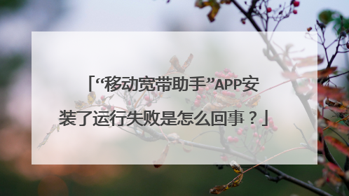 “移动宽带助手”APP安装了运行失败是怎么回事?