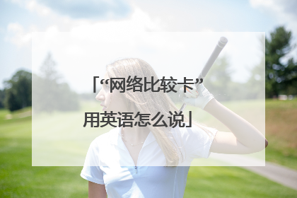 “网络比较卡”用英语怎么说