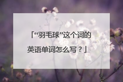 “羽毛球”这个词的英语单词怎么写？