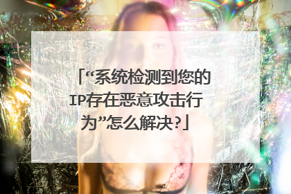 “系统检测到您的IP存在恶意攻击行为”怎么解决?