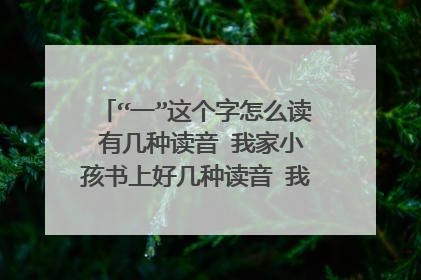 “一”这个字怎么读 有几种读音 我家小孩书上好几种读音 我有点弄不明白了 相互之间转转 问问