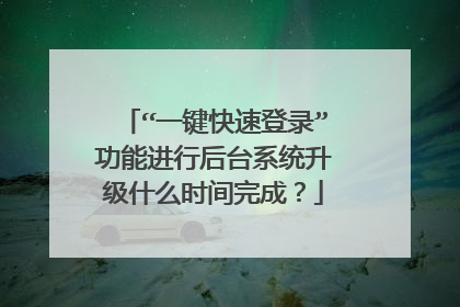 “一键快速登录”功能进行后台系统升级什么时间完成?