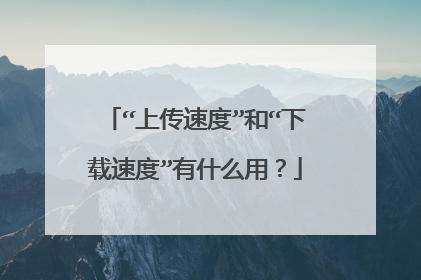 “上传速度”和“下载速度”有什么用?
