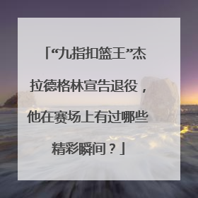 “九指扣篮王”杰拉德格林宣告退役，他在赛场上有过哪些精彩瞬间？