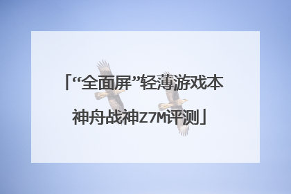 “全面屏”轻薄游戏本 神舟战神Z7M评测