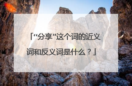 “分享”这个词的近义词和反义词是什么?