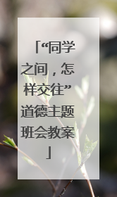 “同学之间，怎样交往”道德主题班会教案