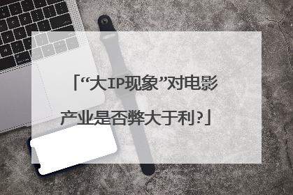 “大IP现象”对电影产业是否弊大于利?