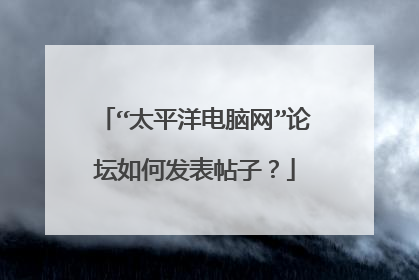 “太平洋电脑网”论坛如何发表帖子?