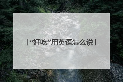 “好吃”用英语怎么说