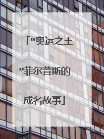 “奥运之王”菲尔普斯的成名故事