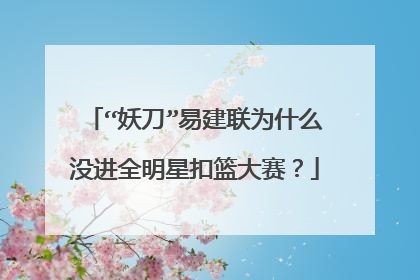 “妖刀”易建联为什么没进全明星扣篮大赛?