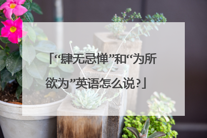 “肆无忌惮”和“为所欲为”英语怎么说?