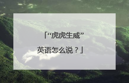 “虎虎生威”英语怎么说?