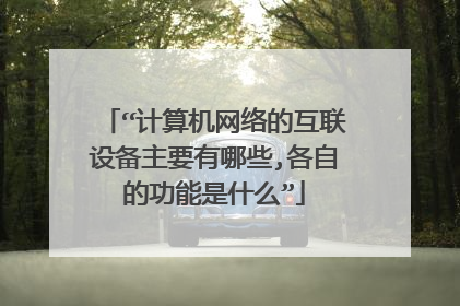 “计算机网络的互联设备主要有哪些,各自的功能是什么”
