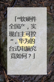 “软硬件全国产,实现自主可控”,华为的台式电脑究竟如何?