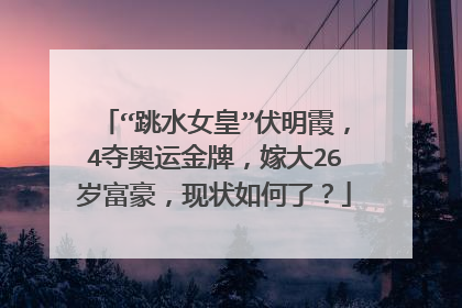 “跳水女皇”伏明霞,4夺奥运金牌,嫁大26岁富豪,现状如何了?