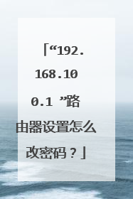 “192.168.100.1 ”路由器设置怎么改密码?