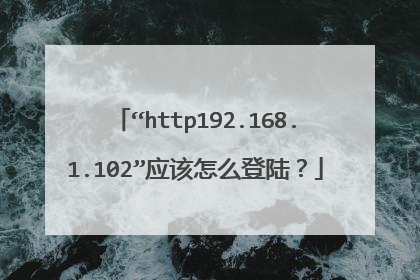 “http192.168.1.102”应该怎么登陆？
