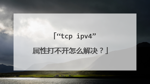 “tcp ipv4”属性打不开怎么解决？