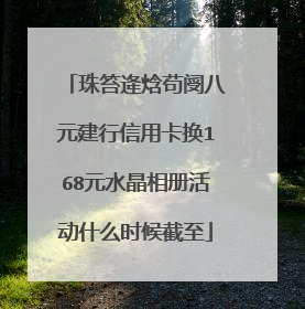 珠笞逄焓苟阌八元建行信用卡换168元水晶相册活动什么时候截至