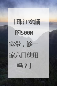 珠江宽频的500M宽带，够一家六口使用吗？