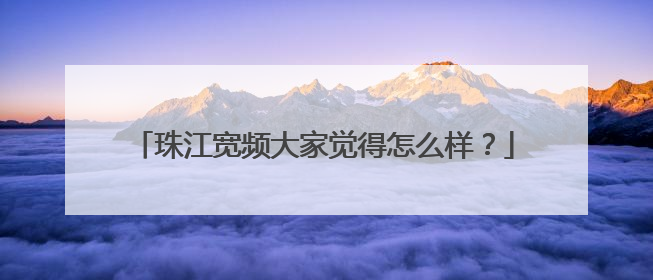 珠江宽频大家觉得怎么样?